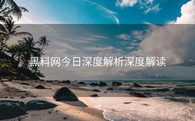 黑料网今日深度解析深度解读