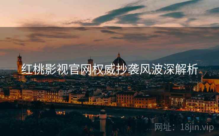 红桃影视官网权威抄袭风波深解析