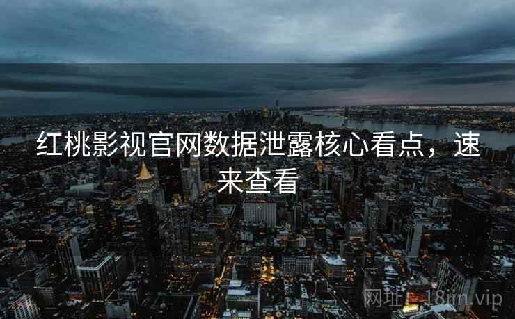 红桃影视官网数据泄露核心看点，速来查看