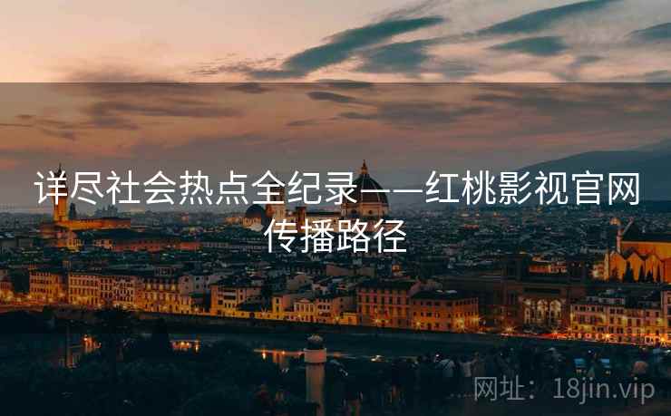 详尽社会热点全纪录——红桃影视官网传播路径