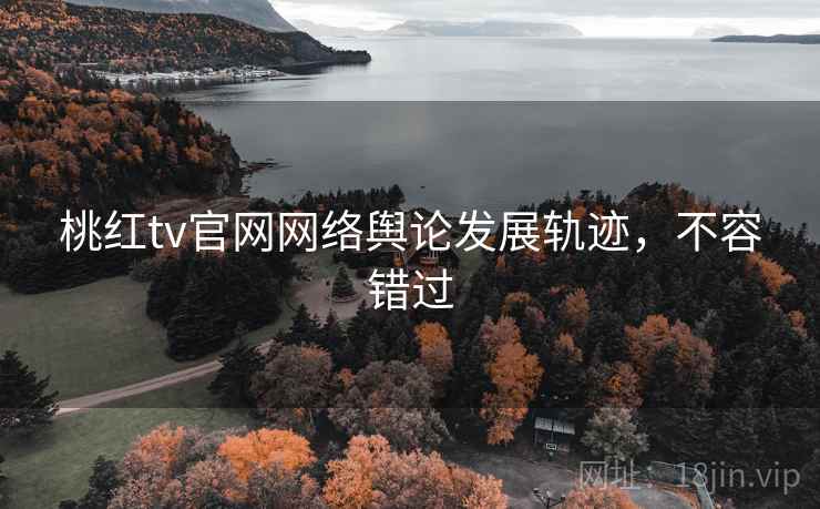 桃红tv官网网络舆论发展轨迹，不容错过
