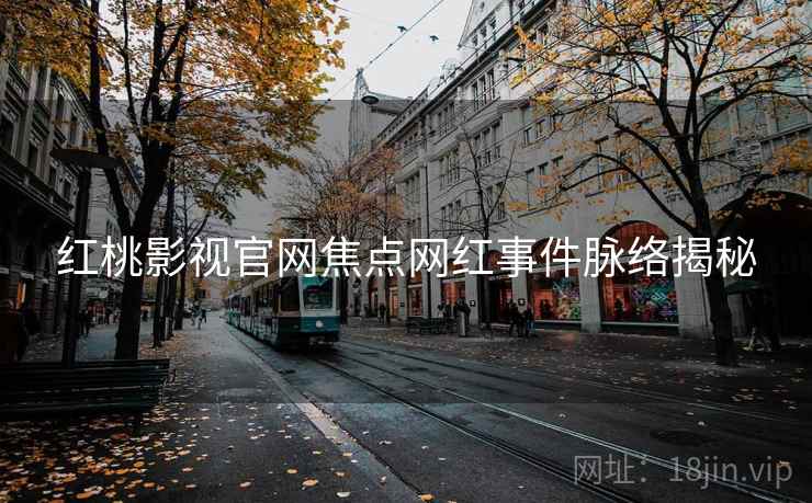 红桃影视官网焦点网红事件脉络揭秘