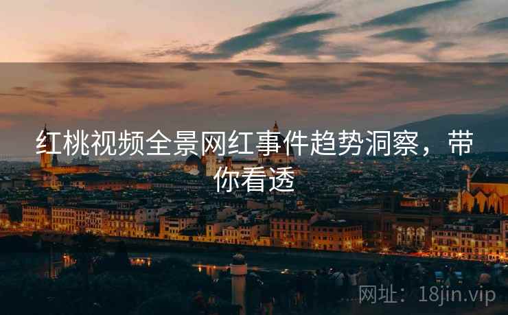 红桃视频全景网红事件趋势洞察，带你看透