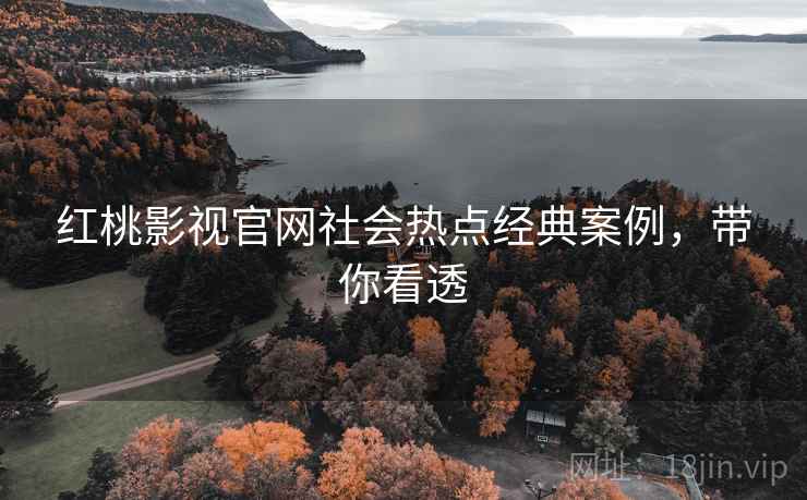 红桃影视官网社会热点经典案例，带你看透