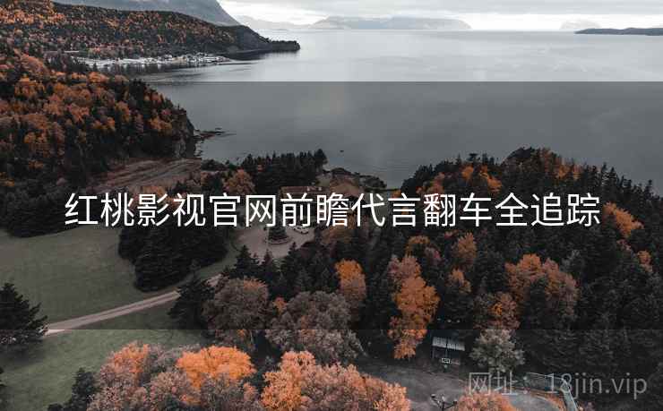 红桃影视官网前瞻代言翻车全追踪