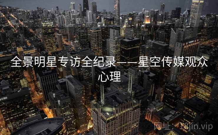 全景明星专访全纪录——星空传媒观众心理