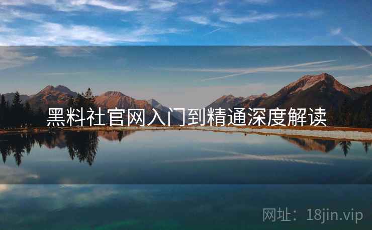 黑料社官网入门到精通深度解读