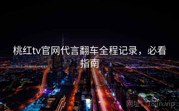 桃红tv官网代言翻车全程记录，必看指南