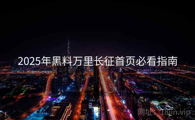 2025年黑料万里长征首页必看指南