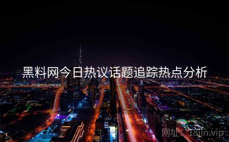 黑料网今日热议话题追踪热点分析