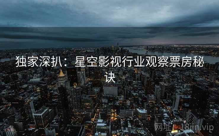 独家深扒：星空影视行业观察票房秘诀