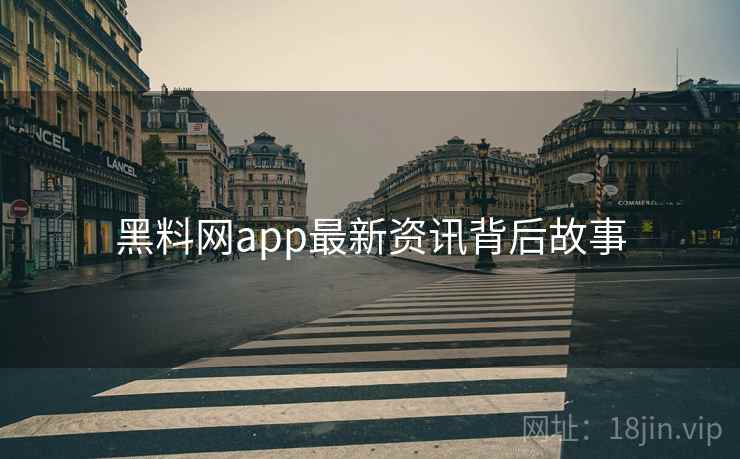 黑料网app最新资讯背后故事