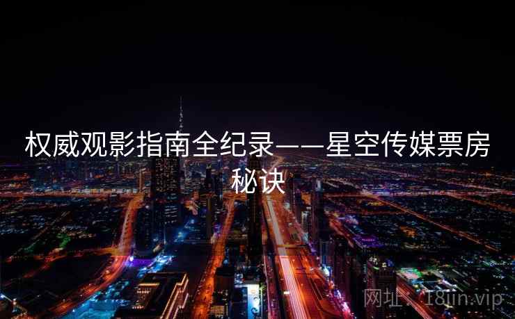 权威观影指南全纪录——星空传媒票房秘诀