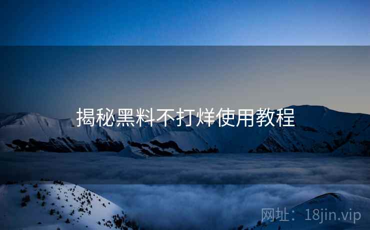 揭秘黑料不打烊使用教程