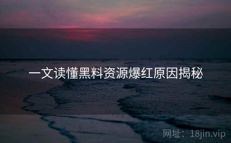一文读懂黑料资源爆红原因揭秘