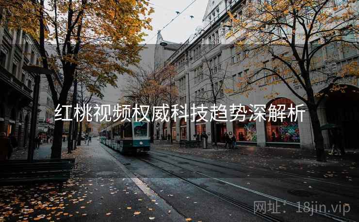 红桃视频权威科技趋势深解析