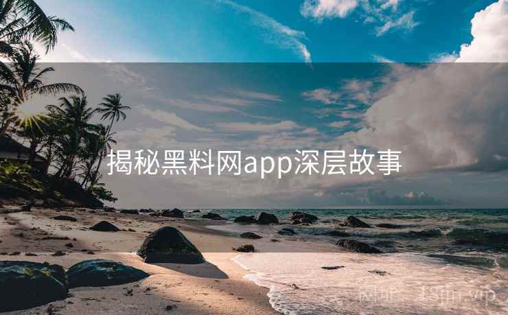 揭秘黑料网app深层故事