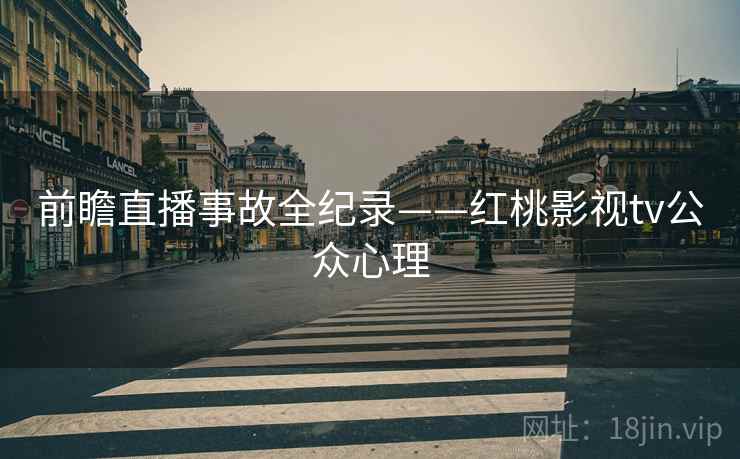 前瞻直播事故全纪录——红桃影视tv公众心理