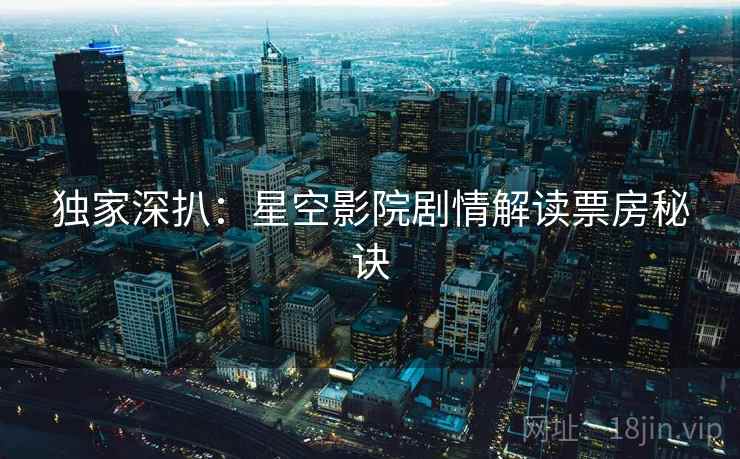独家深扒：星空影院剧情解读票房秘诀