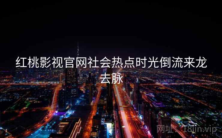 红桃影视官网社会热点时光倒流来龙去脉