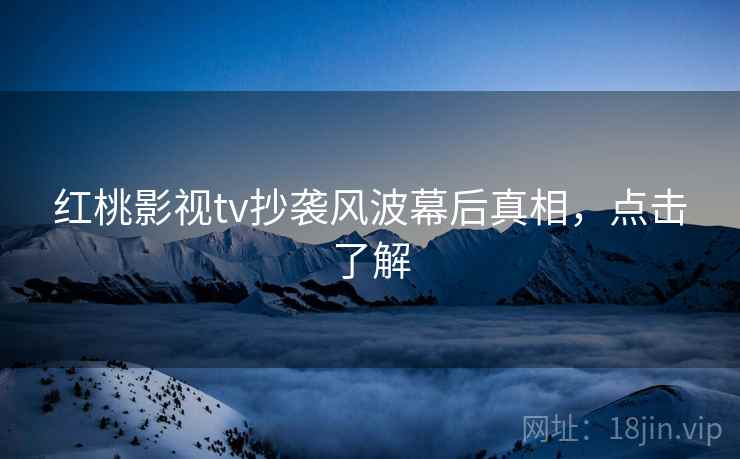 红桃影视tv抄袭风波幕后真相，点击了解