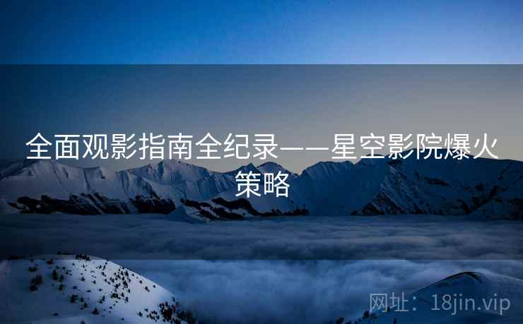 全面观影指南全纪录——星空影院爆火策略